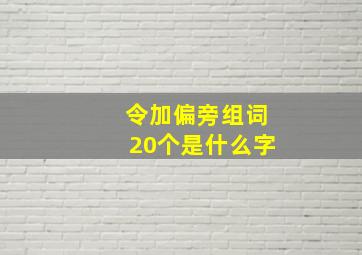 令加偏旁组词20个是什么字