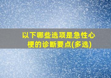 以下哪些选项是急性心梗的诊断要点(多选)