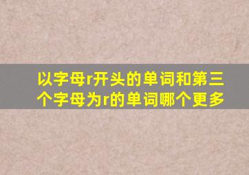 以字母r开头的单词和第三个字母为r的单词哪个更多