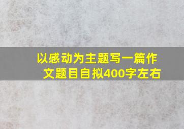 以感动为主题写一篇作文题目自拟400字左右