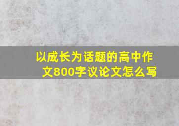 以成长为话题的高中作文800字议论文怎么写