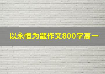 以永恒为题作文800字高一