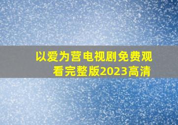 以爱为营电视剧免费观看完整版2023高清