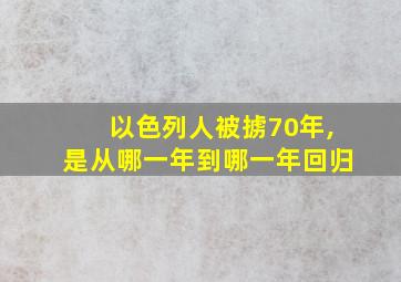 以色列人被掳70年,是从哪一年到哪一年回归