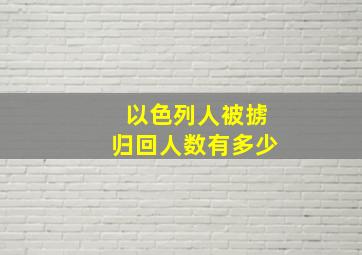 以色列人被掳归回人数有多少