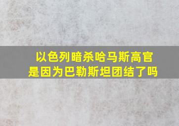 以色列暗杀哈马斯高官是因为巴勒斯坦团结了吗