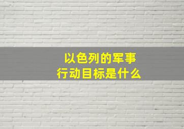 以色列的军事行动目标是什么