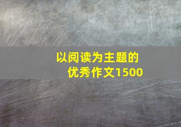 以阅读为主题的优秀作文1500