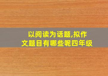 以阅读为话题,拟作文题目有哪些呢四年级