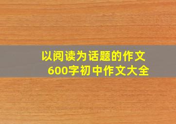 以阅读为话题的作文600字初中作文大全