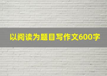 以阅读为题目写作文600字