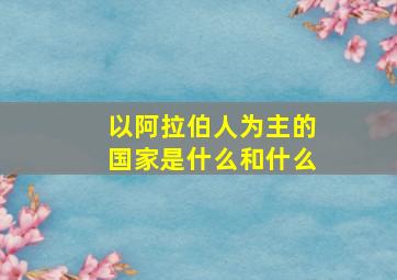 以阿拉伯人为主的国家是什么和什么