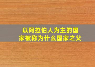 以阿拉伯人为主的国家被称为什么国家之父