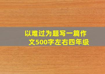 以难过为题写一篇作文500字左右四年级