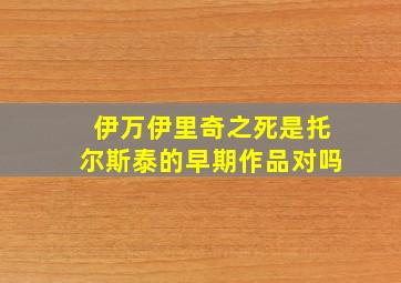 伊万伊里奇之死是托尔斯泰的早期作品对吗