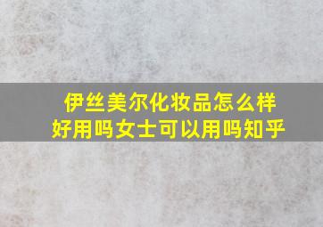 伊丝美尔化妆品怎么样好用吗女士可以用吗知乎