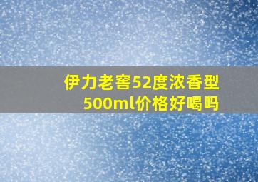 伊力老窖52度浓香型500ml价格好喝吗