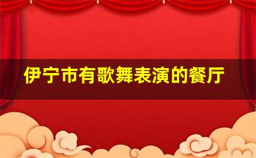 伊宁市有歌舞表演的餐厅