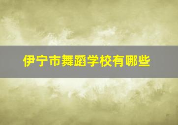 伊宁市舞蹈学校有哪些