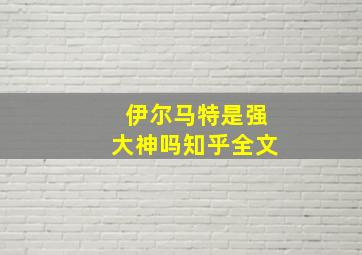 伊尔马特是强大神吗知乎全文