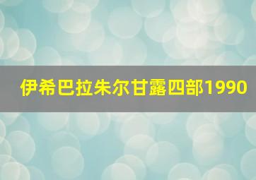 伊希巴拉朱尔甘露四部1990