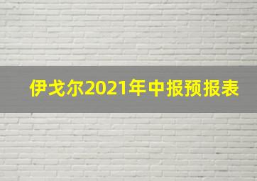 伊戈尔2021年中报预报表