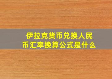 伊拉克货币兑换人民币汇率换算公式是什么