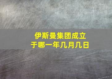 伊斯曼集团成立于哪一年几月几日