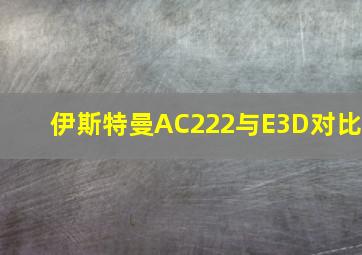 伊斯特曼AC222与E3D对比