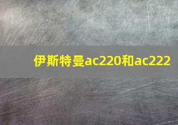 伊斯特曼ac220和ac222