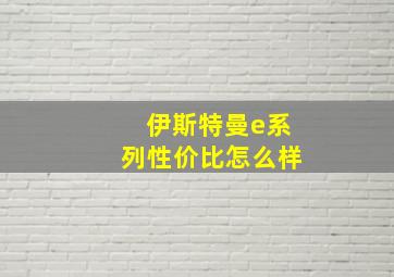 伊斯特曼e系列性价比怎么样