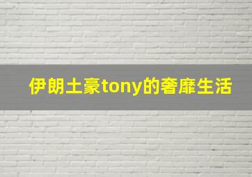 伊朗土豪tony的奢靡生活