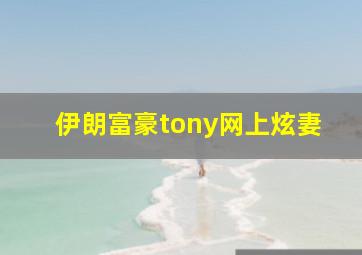 伊朗富豪tony网上炫妻