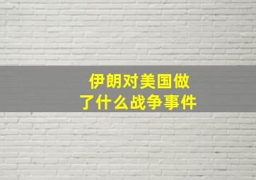 伊朗对美国做了什么战争事件