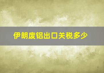 伊朗废铝出口关税多少