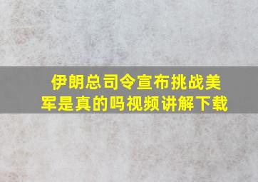 伊朗总司令宣布挑战美军是真的吗视频讲解下载