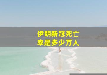 伊朗新冠死亡率是多少万人