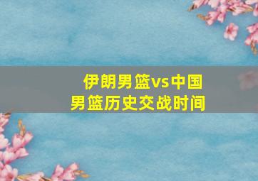 伊朗男篮vs中国男篮历史交战时间