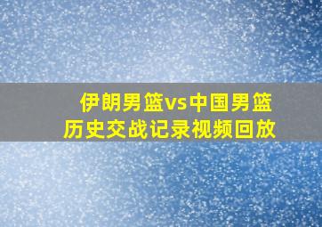 伊朗男篮vs中国男篮历史交战记录视频回放