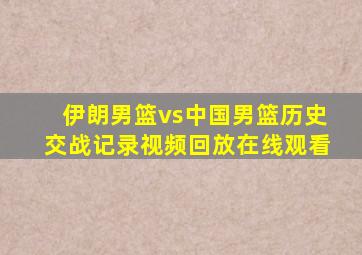 伊朗男篮vs中国男篮历史交战记录视频回放在线观看