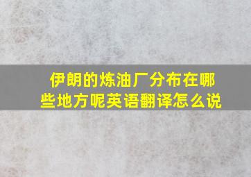 伊朗的炼油厂分布在哪些地方呢英语翻译怎么说