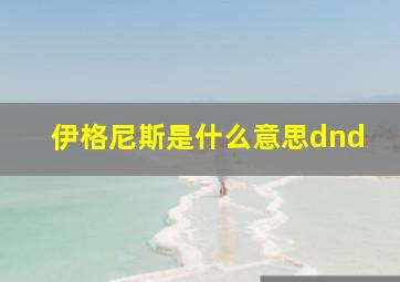 伊格尼斯是什么意思dnd