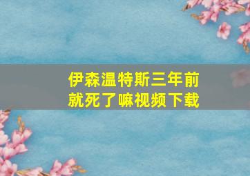 伊森温特斯三年前就死了嘛视频下载