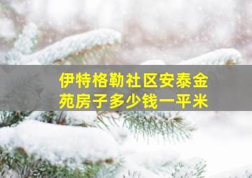 伊特格勒社区安泰金苑房子多少钱一平米