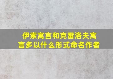 伊索寓言和克雷洛夫寓言多以什么形式命名作者