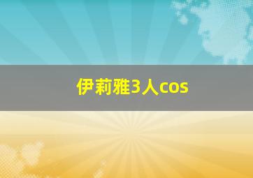 伊莉雅3人cos