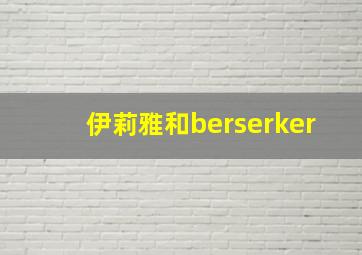 伊莉雅和berserker