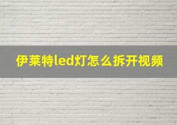 伊莱特led灯怎么拆开视频