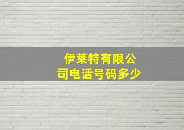 伊莱特有限公司电话号码多少