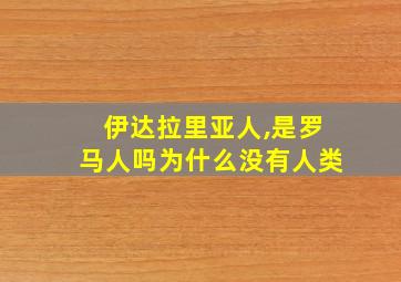 伊达拉里亚人,是罗马人吗为什么没有人类